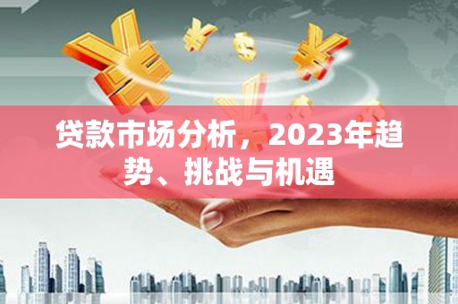 龙崎贷款市场分析，2023年趋势、挑战与机遇