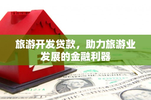 香洲旅游开发贷款，助力旅游业发展的金融利器