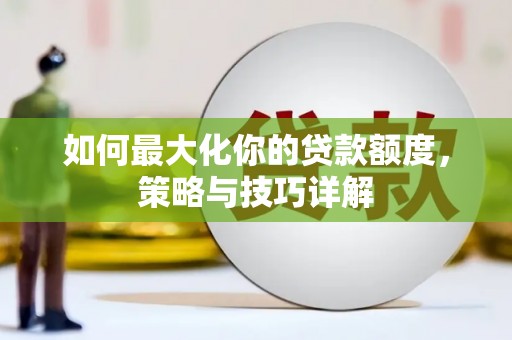 洋县如何最大化你的贷款额度，策略与技巧详解