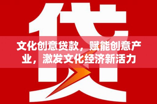 上甘岭文化创意贷款，赋能创意产业，激发文化经济新活力