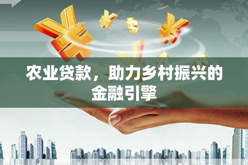 新会农业贷款，助力乡村振兴的金融引擎