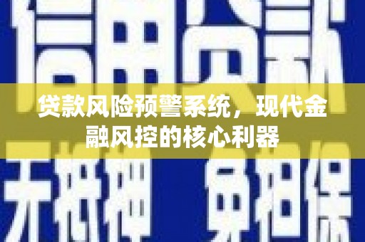 西陵贷款风险预警系统,现代金融风控的核心利器 西陵贷款风险预警系统,现代金融风控的核心利器