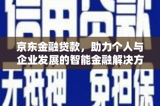 永靖京东金融贷款，助力个人与企业发展的智能金融解决方案