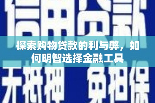 双城探索购物贷款的利与弊，如何明智选择金融工具
