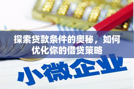 东阿探索贷款条件的奥秘，如何优化你的借贷策略