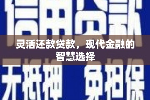 闻喜灵活还款贷款，现代金融的智慧选择
