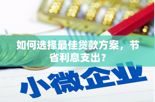 阳信如何选择最佳贷款方案，节省利息支出？