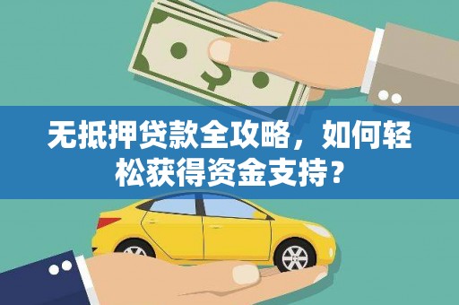 泾源无抵押贷款全攻略，如何轻松获得资金支持？