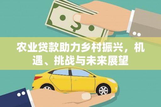 华阴农业贷款助力乡村振兴，机遇、挑战与未来展望