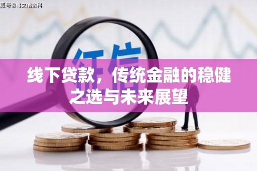 依兰线下贷款，传统金融的稳健之选与未来展望