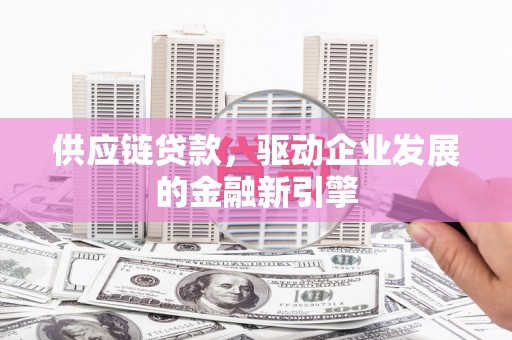 田家庵供应链贷款，驱动企业发展的金融新引擎