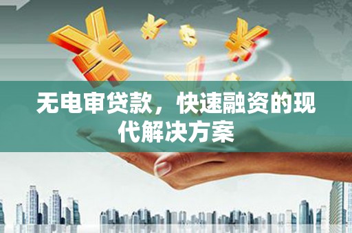 三乡无电审贷款，快速融资的现代解决方案