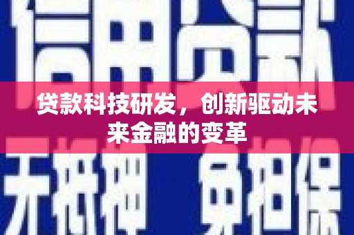 蓬江贷款科技研发，创新驱动未来金融的变革