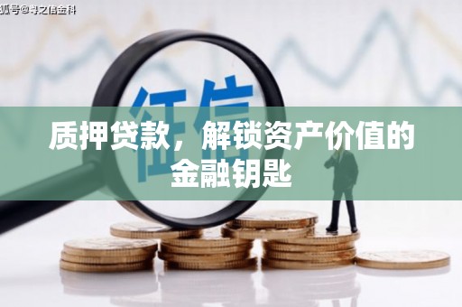 七台河质押贷款，解锁资产价值的金融钥匙