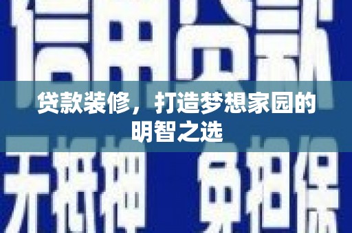 芦淞贷款装修，打造梦想家园的明智之选