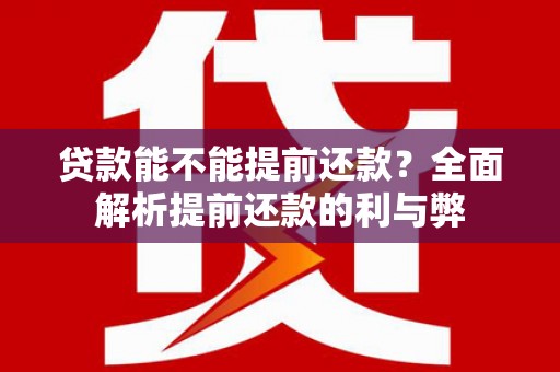 合浦贷款能不能提前还款？全面解析提前还款的利与弊