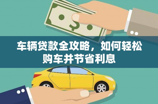 望谟车辆贷款全攻略，如何轻松购车并节省利息