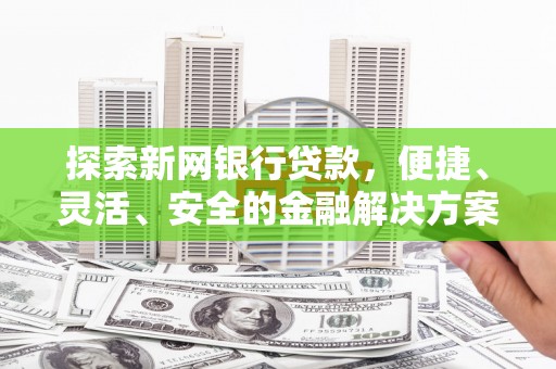 巨野探索新网银行贷款，便捷、灵活、安全的金融解决方案