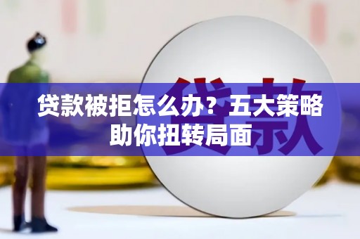 八宿贷款被拒怎么办？五大策略助你扭转局面