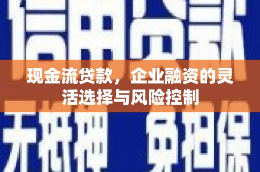 资源现金流贷款，企业融资的灵活选择与风险控制