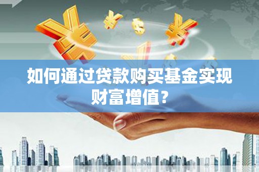 武江如何通过贷款购买基金实现财富增值？