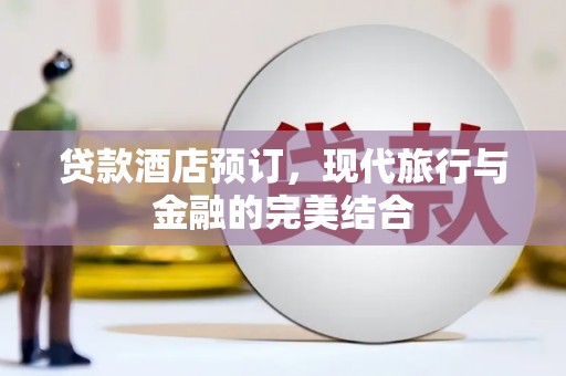 抚远贷款酒店预订，现代旅行与金融的完美结合