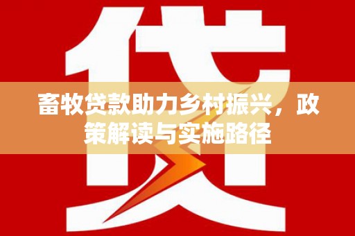 五河畜牧贷款助力乡村振兴，政策解读与实施路径