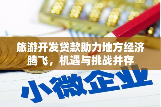 盐湖旅游开发贷款助力地方经济腾飞，机遇与挑战并存