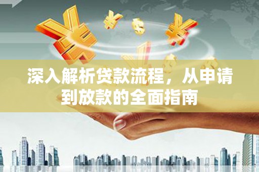 孝感深入解析贷款流程，从申请到放款的全面指南