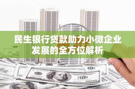 景泰民生银行贷款助力小微企业发展的全方位解析