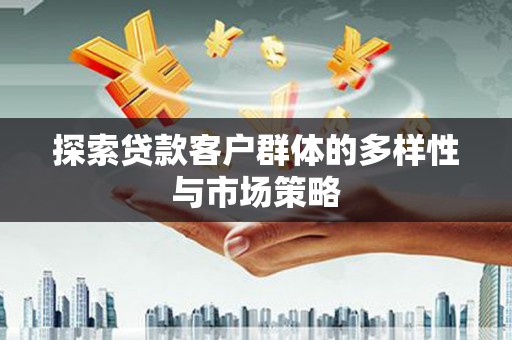 吴川探索贷款客户群体的多样性与市场策略