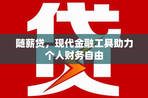 龙岗随薪贷，现代金融工具助力个人财务自由