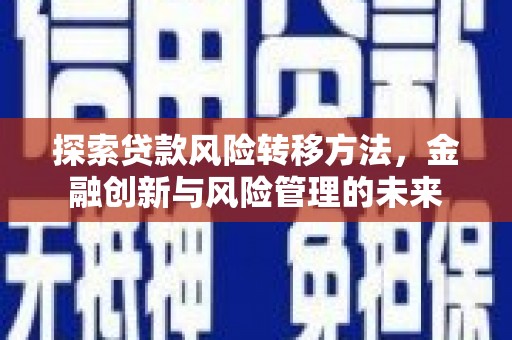 建宁探索贷款风险转移方法，金融创新与风险管理的未来
