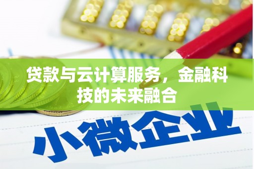 罗山贷款与云计算服务，金融科技的未来融合