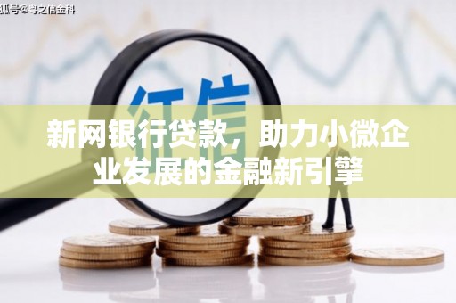 阿图什新网银行贷款，助力小微企业发展的金融新引擎
