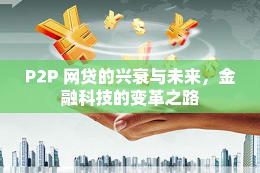 环江P2P 网贷的兴衰与未来，金融科技的变革之路