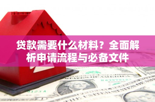 哈尔滨贷款需要什么材料？全面解析申请流程与必备文件