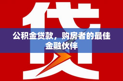 清丰公积金贷款，购房者的最佳金融伙伴