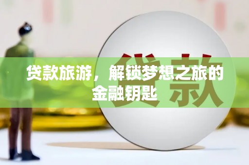 临漳贷款旅游，解锁梦想之旅的金融钥匙