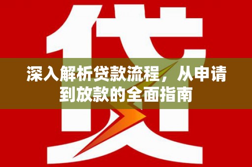 剑阁深入解析贷款流程，从申请到放款的全面指南