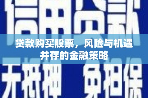 疏勒贷款购买股票，风险与机遇并存的金融策略