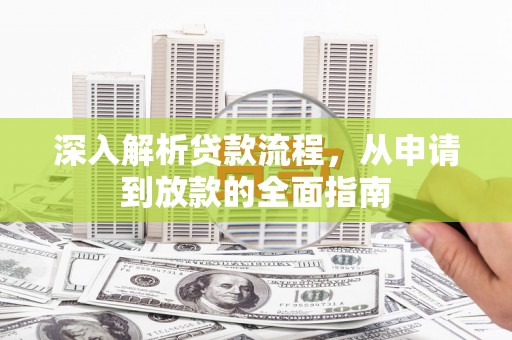 西山深入解析贷款流程，从申请到放款的全面指南