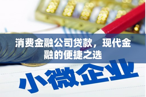 钢城消费金融公司贷款，现代金融的便捷之选