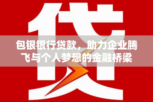 佛坪包银银行贷款，助力企业腾飞与个人梦想的金融桥梁
