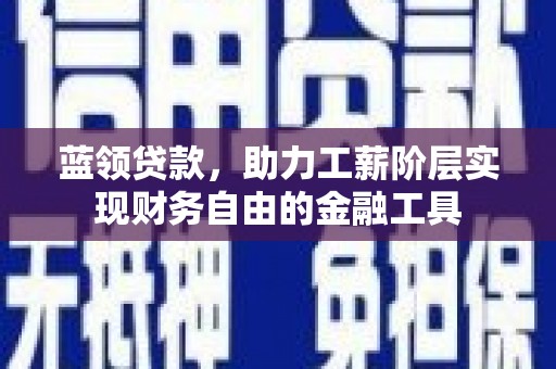 商州蓝领贷款，助力工薪阶层实现财务自由的金融工具