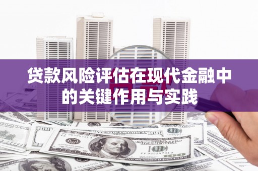 福田贷款风险评估在现代金融中的关键作用与实践