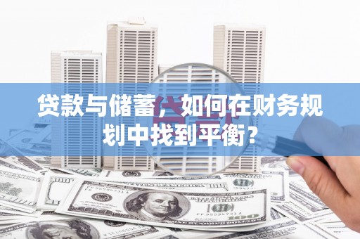 代县贷款与储蓄，如何在财务规划中找到平衡？