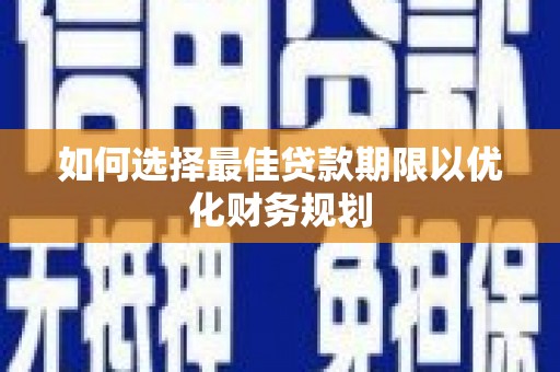 南涧如何选择最佳贷款期限以优化财务规划