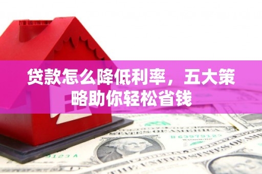 盖州贷款怎么降低利率，五大策略助你轻松省钱