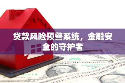 榕城贷款风险预警系统，金融安全的守护者